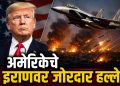 अमेरिकेचे इराणवर सतत हल्ले सुरू, जगासमोर पुन्हा अमेरिका – इराण युद्धाची भीती
