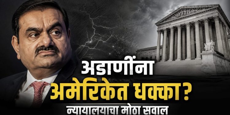 अडाणी प्रकरणात नवे वळण: अमेरिकन न्यायालयामुळे संकट वाढणार ?