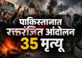 पाकिस्तानमध्ये आंदोलन पेटले; 35 आंदोलकांचा मृत्यू, कारवाईवर तीव्र संताप
