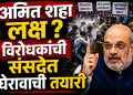 अमित शाह यांचा राजीनामा मागणी ? आंदोलन व विरोधकांचा वाढता दबाव अधिवेशनात रंग आणणार?