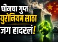 1.3 लाख टन युरेनियमचा साठा, हजारो टन गुप्त व्यवहार? चीनच्या हालचालींनी जग हादरलं!
