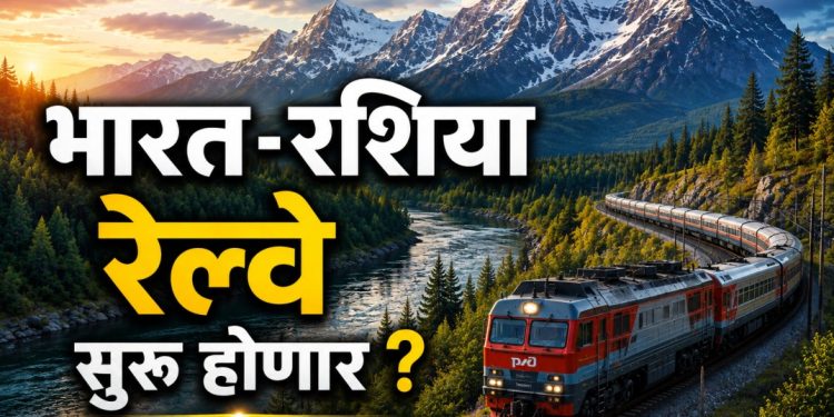 रशिया-भारत थेट रेल्वे मार्ग प्रस्ताव: ८ हजार किमी प्रकल्पामुळे व्यापार आणि कनेक्टिव्हिटीला चालना