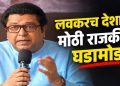 लवकरच देशात मोठ्या राजकीय घडामोडी होतील; राज ठाकरेंचे सूचक विधान