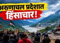 अरुणाचल प्रदेश हिंसाचार: सियांग धरणविरोधी आंदोलनाला हिंसक वळण; २५० जवान तैनात
