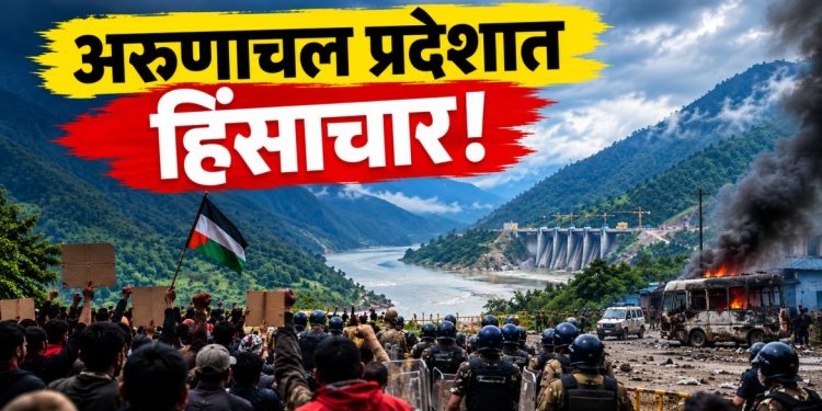 अरुणाचल प्रदेश हिंसाचार: सियांग धरणविरोधी आंदोलनाला हिंसक वळण; २५० जवान तैनात